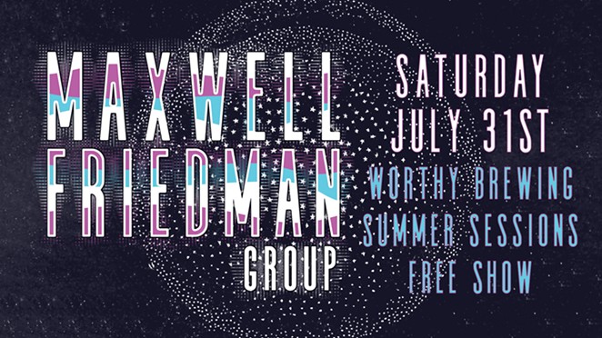 Maxwell Friedman Group at Worthy Brewing - Sat July 31st