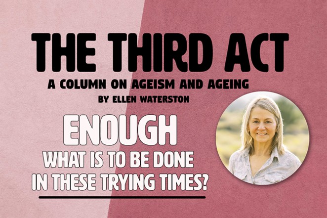 THE THIRD ACT: Enough! What is to be done in these trying times?